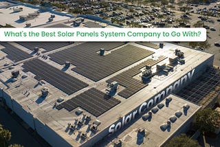 What’s the Best Solar Panels System Company to Go With?