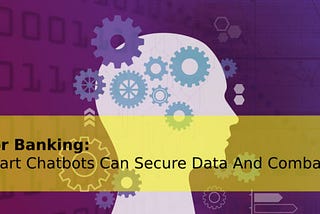 Bots For Banking: How Smart Chatbots Can Secure Data And Combat Fraud