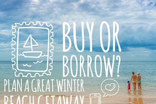 Buy or Borrow? Plan a great winter beach getaway!