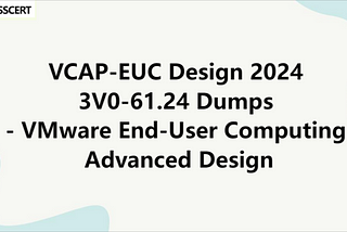 VCAP-EUC Design 2024 3V0–61.24 Dumps — VMware End-User Computing Advanced Design