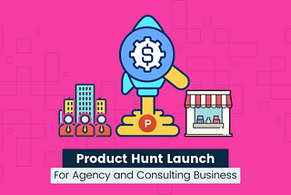 Product hunt launch for agency and consulting business