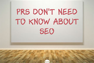 PRs Don’t Need to Know about SEO