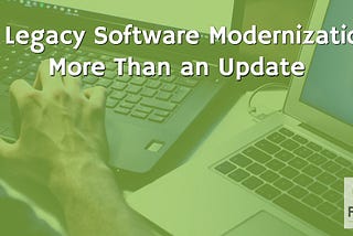 True Digital Transformation: Why Legacy Software Modernization Is More Than an Update