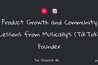 Product Growth and Community Lessons from Musically’s (TikTok) Founder