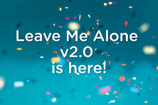 Announcing the Official Launch of Leave Me Alone v2.0