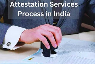 Comprehensive Guide to the Step-by-Step Attestation Services Process in India