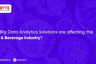 How Big Data Analytics Solutions are affecting the Food & Beverage Industry?