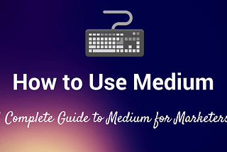 How to Use Medium: The Complete Guide to Medium for Marketers