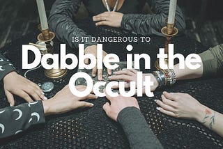 Is it dangerous to dabble in the occult?