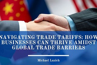 Navigating Trade Tariffs: How Businesses Can Thrive Amidst Global Trade Barriers