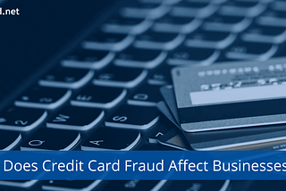 How Does Credit Card Fraud Affect Businesses? — Fraud.net