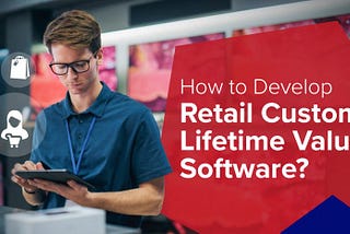 How to Develop Retail Customer Lifetime Value Software?