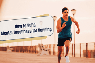 HOW TO BUILD MENTAL TOUGHNESS FOR RUNNING