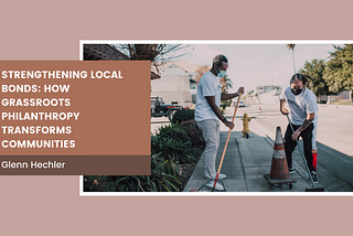 Strengthening Local Bonds: How Grassroots Philanthropy Transforms Communities — Glenn Hechler I…