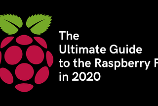 The Ultimate Guide to Raspberry Pi in 2020