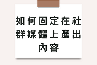 如何固定在社群媒體產出內容？這5招你一定用得上！