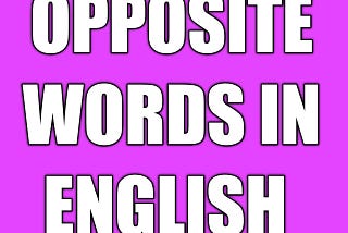 300+ Opposite words in english | opposite words