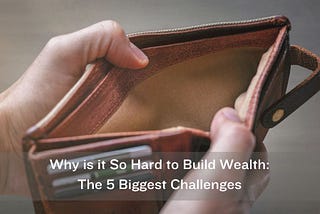 Why is it So Hard to Build Wealth: The 5 Biggest Challenges