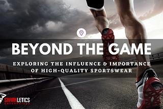 Exploring the Influence & Importance of High-Quality Sportswear