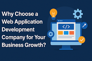 Why Choose a Web Application Development Company for Your Business Growth?