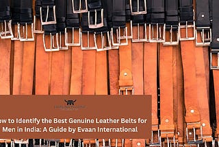 How to Identify the Best Genuine Leather Belts for Men in India: A Guide by Evaan International