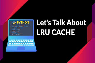 LRU Cache in Python | Let’s talk about caching in Python | Tutorial on caching with functools.lru_ca