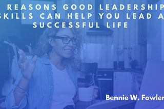 3 Reasons Good Leadership Skills Can Help You Lead A Successful Life