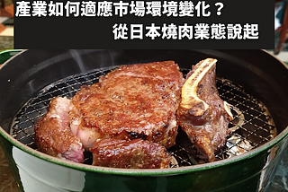 產業如何適應環境變化？ 從日本燒肉業態説起
