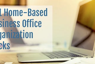 141 Home-Based Business Office Organization Hacks