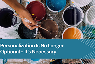 Personalization Is No Longer Optional — It’s Necessary