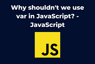Why Shouldn’t We Use Var in JavaScript?