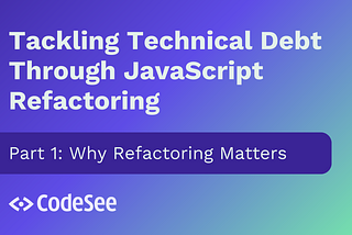 Tackling Technical Debt Through JavaScript Refactoring: Why Refactoring Matters