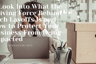 A Look Into What The Driving Force Behind Tech Layoffs Is And How To Protect Your Business From…