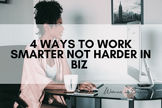 4 Ways to Work Smarter Not Harder in Biz | Women in Business