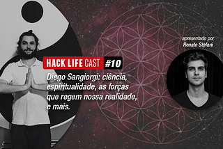 Hack Life Cast #10 — Diego Sangiorgi: ciência, espiritualidade, as forças que regem nossa…