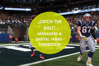 “Catch the ball” — Managers in the age of digital transformation