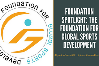 Foundation Spotlight: The Foundation for Global Sports Development | Alejandro Escarrá Gil