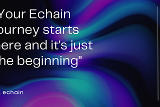 Your Echain journey: letter #1