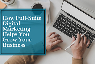 How Full-Suite Digital Marketing Helps You Grow Your Business