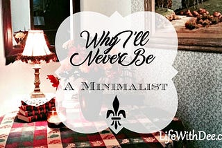 Why I’ll Never Be a Minimalist