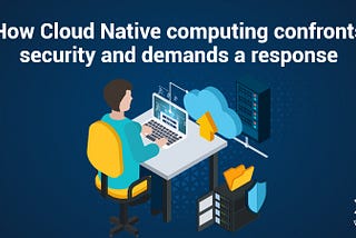 How Cloud Native computing confronts security and demands a response | WalkingTree Technologies