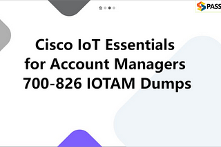 Cisco IoT Essentials for Account Managers 700–826 IOTAM Dumps