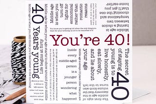40 realizations while turning 40!
