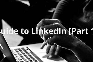 Guide to LinkedIn (Part 1): Introduction, Brief History and Benefits