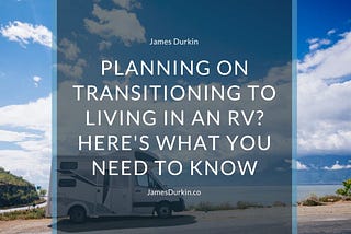 Planning on Transitioning to Living in an RV? Here’s What You Need to Know | James Durkin