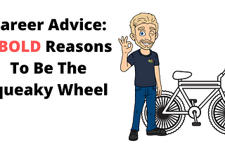 Career Advice: 5 Bold Reasons To Be The Squeaky Wheel