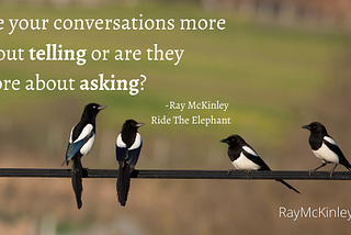 Are your conversations more about telling or are they more about asking?