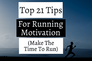 Top 21 Tips For Running Motivation (Make The Time To Run)