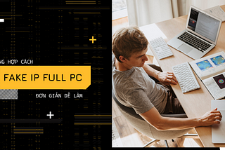 Tổng hợp cách fake ip full PC hoặc máy ảo