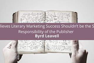 Byrd Leavell Believes Literary Marketing Success Shouldn’t be the Sole R